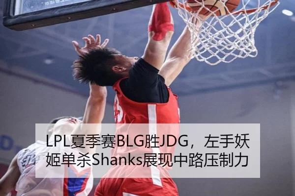 LPL夏季赛BLG胜JDG，左手妖姬单杀Shanks展现中路压制力